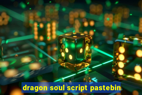 dragon soul script pastebin